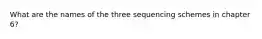 What are the names of the three sequencing schemes in chapter 6?