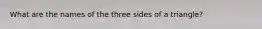 What are the names of the three sides of a triangle?