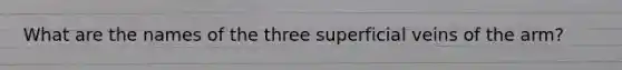 What are the names of the three superficial veins of the arm?
