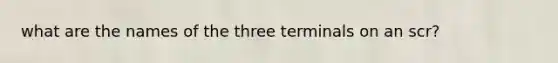 what are the names of the three terminals on an scr?