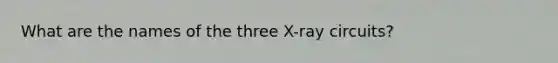 What are the names of the three X-ray circuits?