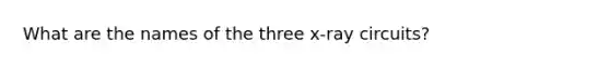 What are the names of the three x-ray circuits?