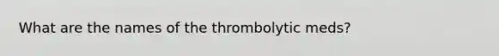 What are the names of the thrombolytic meds?