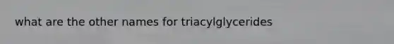 what are the other names for triacylglycerides