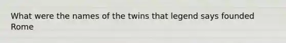 What were the names of the twins that legend says founded Rome