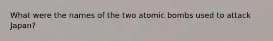 What were the names of the two atomic bombs used to attack Japan?