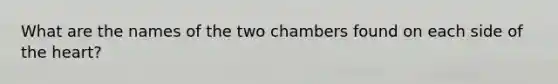 What are the names of the two chambers found on each side of the heart?