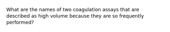 What are the names of two coagulation assays that are described as high volume because they are so frequently performed?