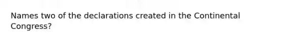 Names two of the declarations created in the Continental Congress?