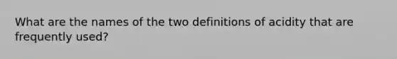 What are the names of the two definitions of acidity that are frequently used?