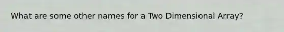 What are some other names for a Two Dimensional Array?