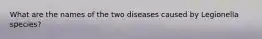 What are the names of the two diseases caused by Legionella species?