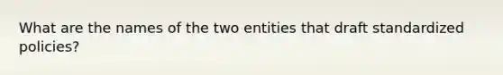 What are the names of the two entities that draft standardized policies?