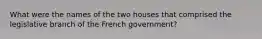 What were the names of the two houses that comprised the legislative branch of the French government?