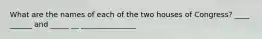 What are the names of each of the two houses of Congress? ____ ______ and _____ __ _______________