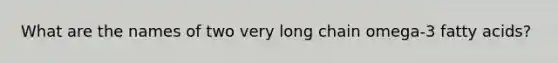What are the names of two very long chain omega-3 fatty acids?