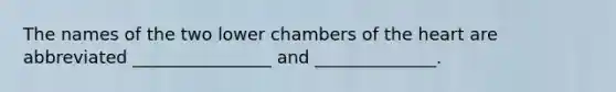 The names of the two lower chambers of <a href='https://www.questionai.com/knowledge/kya8ocqc6o-the-heart' class='anchor-knowledge'>the heart</a> are abbreviated ________________ and ______________.