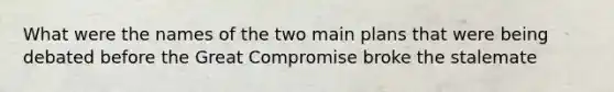 What were the names of the two main plans that were being debated before the Great Compromise broke the stalemate