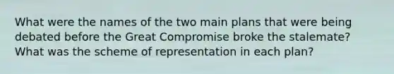 What were the names of the two main plans that were being debated before the Great Compromise broke the stalemate? What was the scheme of representation in each plan?