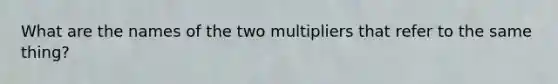 What are the names of the two multipliers that refer to the same thing?