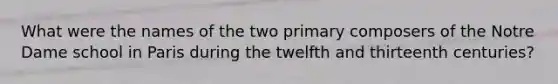 What were the names of the two primary composers of the Notre Dame school in Paris during the twelfth and thirteenth centuries?