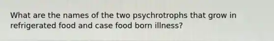 What are the names of the two psychrotrophs that grow in refrigerated food and case food born illness?