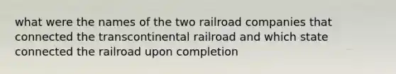 what were the names of the two railroad companies that connected the transcontinental railroad and which state connected the railroad upon completion