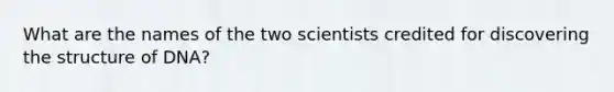 What are the names of the two scientists credited for discovering the structure of DNA?