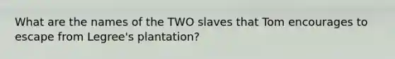 What are the names of the TWO slaves that Tom encourages to escape from Legree's plantation?