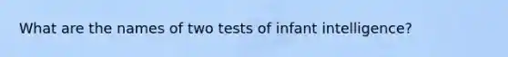 What are the names of two tests of infant intelligence?