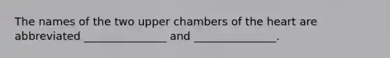 The names of the two upper chambers of <a href='https://www.questionai.com/knowledge/kya8ocqc6o-the-heart' class='anchor-knowledge'>the heart</a> are abbreviated _______________ and _______________.