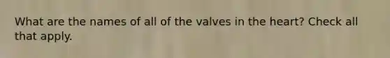 What are the names of all of the valves in the heart? Check all that apply.