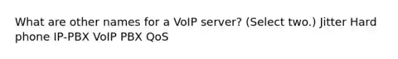 What are other names for a VoIP server? (Select two.) Jitter Hard phone IP-PBX VoIP PBX QoS