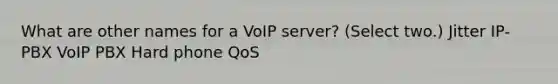 What are other names for a VoIP server? (Select two.) Jitter IP-PBX VoIP PBX Hard phone QoS