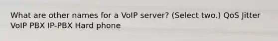 What are other names for a VoIP server? (Select two.) QoS Jitter VoIP PBX IP-PBX Hard phone