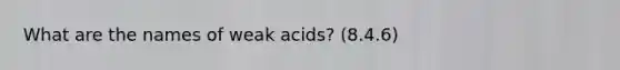 What are the names of weak acids? (8.4.6)