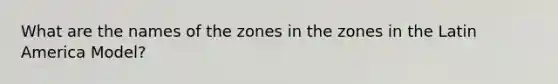 What are the names of the zones in the zones in the Latin America Model?