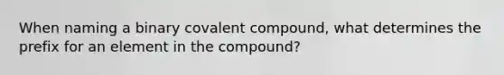 When naming a binary covalent compound, what determines the prefix for an element in the compound?