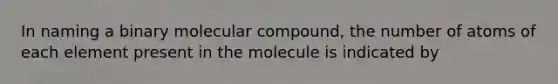 In naming a binary molecular compound, the number of atoms of each element present in the molecule is indicated by