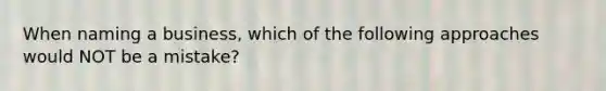 When naming a business, which of the following approaches would NOT be a mistake?