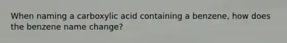 When naming a carboxylic acid containing a benzene, how does the benzene name change?