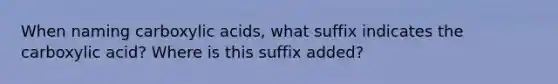 When naming carboxylic acids, what suffix indicates the carboxylic acid? Where is this suffix added?