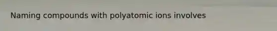 Naming compounds with polyatomic ions involves