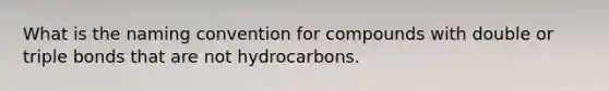 What is the naming convention for compounds with double or triple bonds that are not hydrocarbons.