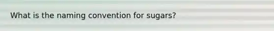 What is the naming convention for sugars?