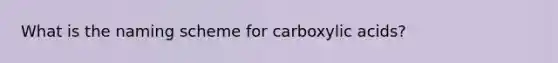 What is the naming scheme for carboxylic acids?