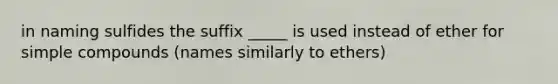 in naming sulfides the suffix _____ is used instead of ether for simple compounds (names similarly to ethers)