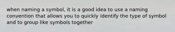 when naming a symbol, it is a good idea to use a naming convention that allows you to quickly identify the type of symbol and to group like symbols together