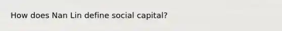 How does Nan Lin define social capital?