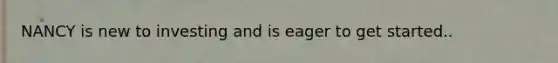 NANCY is new to investing and is eager to get started..